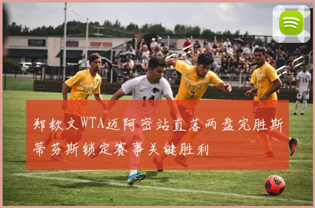 郑钦文WTA迈阿密站直落两盘完胜斯蒂芬斯锁定赛事关键胜利