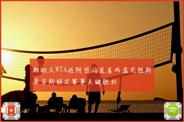 郑钦文WTA迈阿密站直落两盘完胜斯蒂芬斯锁定赛事关键胜利