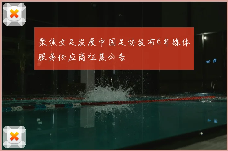 聚焦女足发展中国足协发布6年媒体服务供应商征集公告