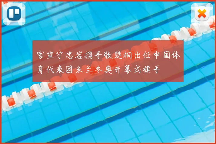 官宣宁忠岩携手张楚桐出任中国体育代表团米兰冬奥开幕式旗手