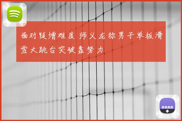 面对陡增难度 师义龙称男子单板滑雪大跳台突破靠努力
