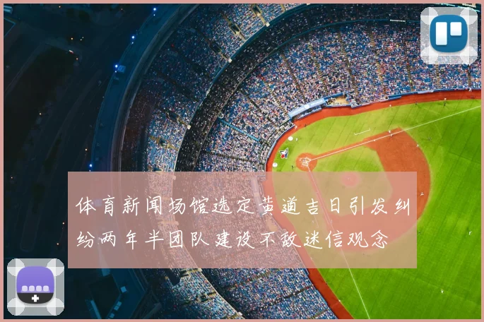 体育新闻场馆选定黄道吉日引发纠纷两年半团队建设不敌迷信观念