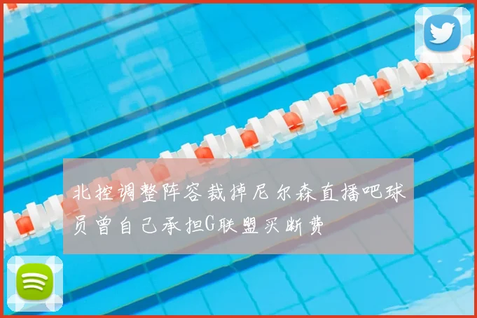 北控调整阵容裁掉尼尔森直播吧球员曾自己承担G联盟买断费